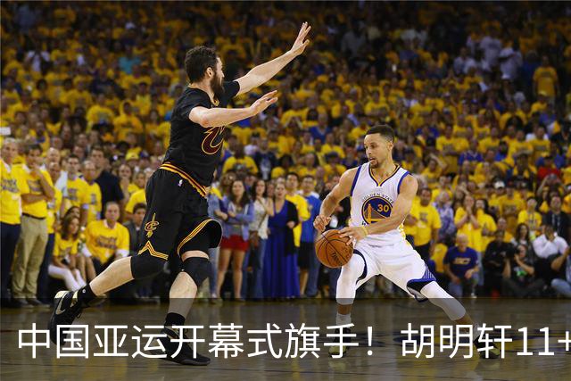 中国亚运开幕式旗手！胡明轩11+4，男篮77-97惨败日本，无缘决赛