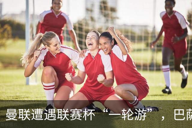 曼联遭遇联赛杯“一轮游”，巴萨继续领跑西甲