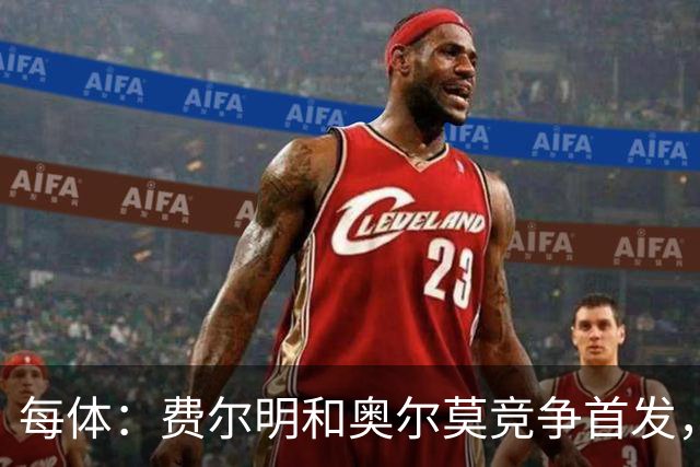 每体：费尔明和奥尔莫竞争首发，费尔明在10号位争夺中略占上风
