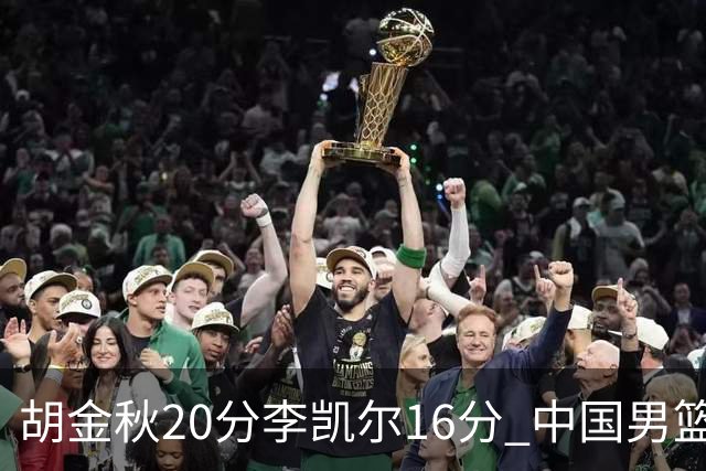 胡金秋20分李凯尔16分 中国男篮力克安哥拉